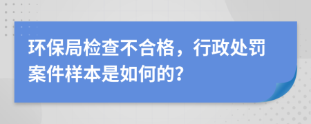 环保局检查不合格，行政处罚案件样本是如何的？