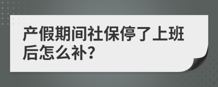 产假期间社保停了上班后怎么补？