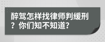 醉驾怎样找律师判缓刑？你们知不知道？