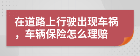 在道路上行驶出现车祸，车辆保险怎么理赔