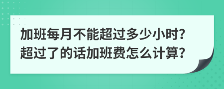 加班每月不能超过多少小时？超过了的话加班费怎么计算？