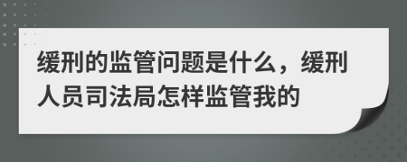 缓刑的监管问题是什么，缓刑人员司法局怎样监管我的