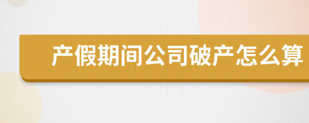 产假期间公司破产怎么算