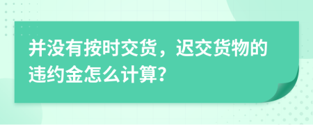 并没有按时交货，迟交货物的违约金怎么计算？