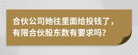 合伙公司她往里面给投钱了，有限合伙股东数有要求吗？