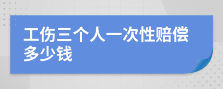 工伤三个人一次性赔偿多少钱