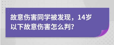 故意伤害同学被发现，14岁以下故意伤害怎么判？
