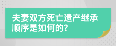 夫妻双方死亡遗产继承顺序是如何的？