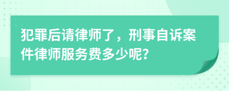 犯罪后请律师了，刑事自诉案件律师服务费多少呢？