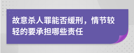 故意杀人罪能否缓刑，情节较轻的要承担哪些责任