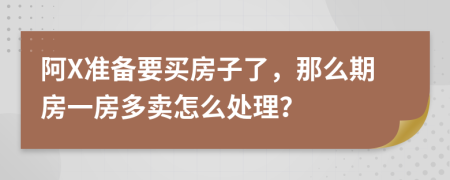 阿X准备要买房子了，那么期房一房多卖怎么处理？