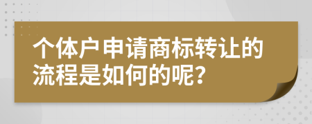 个体户申请商标转让的流程是如何的呢？