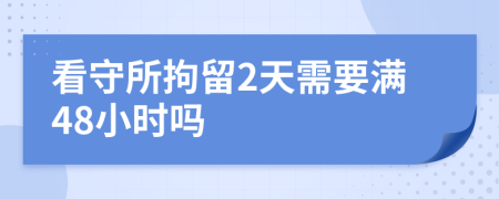 看守所拘留2天需要满48小时吗