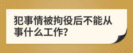 犯事情被拘役后不能从事什么工作？