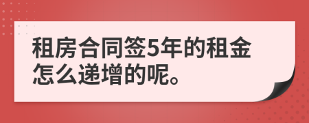 租房合同签5年的租金怎么递增的呢。