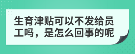 生育津贴可以不发给员工吗，是怎么回事的呢