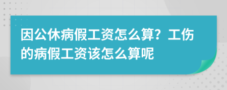 因公休病假工资怎么算？工伤的病假工资该怎么算呢