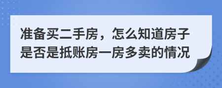 准备买二手房，怎么知道房子是否是抵账房一房多卖的情况