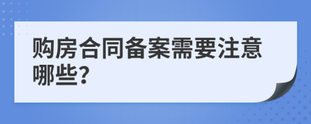 购房合同备案需要注意哪些？