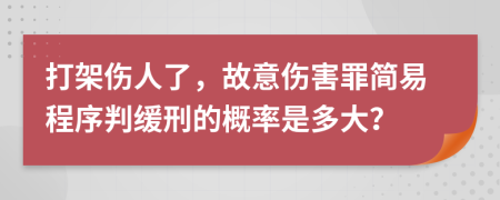 打架伤人了，故意伤害罪简易程序判缓刑的概率是多大？
