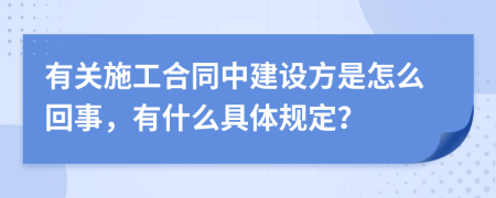 有关施工合同中建设方是怎么回事，有什么具体规定？