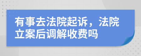 有事去法院起诉，法院立案后调解收费吗