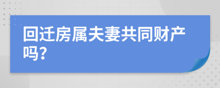 回迁房属夫妻共同财产吗？