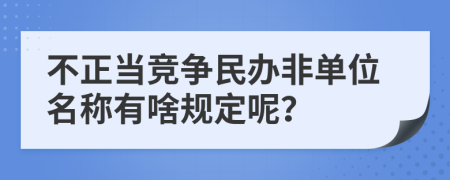 不正当竞争民办非单位名称有啥规定呢？