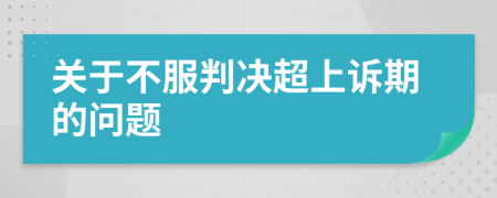 关于不服判决超上诉期的问题