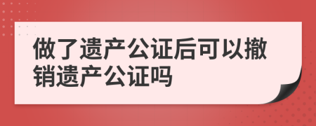 做了遗产公证后可以撤销遗产公证吗