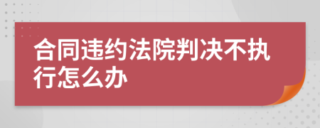 合同违约法院判决不执行怎么办