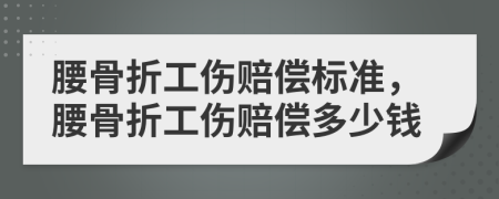 腰骨折工伤赔偿标准，腰骨折工伤赔偿多少钱