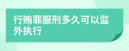 行贿罪服刑多久可以监外执行