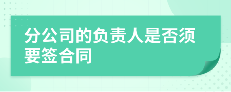 分公司的负责人是否须要签合同