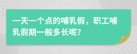 一天一个点的哺乳假，职工哺乳假期一般多长呢？