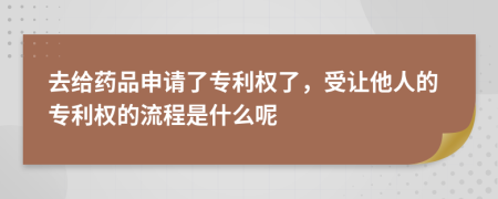 去给药品申请了专利权了，受让他人的专利权的流程是什么呢