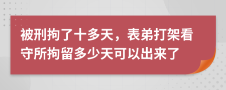 被刑拘了十多天，表弟打架看守所拘留多少天可以出来了