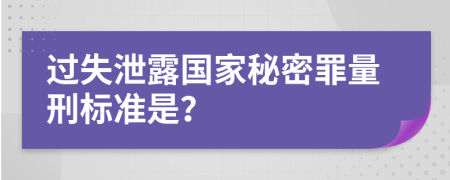 过失泄露国家秘密罪量刑标准是？