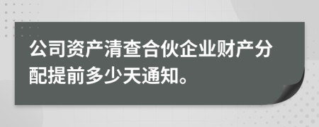 公司资产清查合伙企业财产分配提前多少天通知。