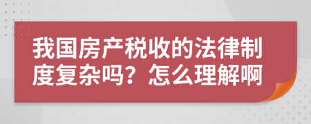 我国房产税收的法律制度复杂吗？怎么理解啊