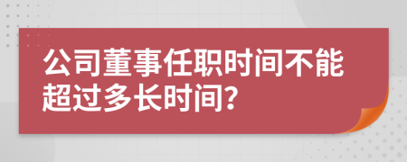 公司董事任职时间不能超过多长时间？