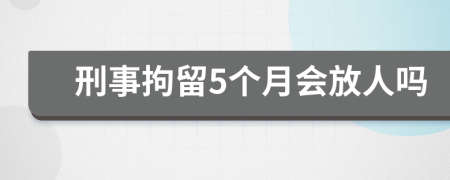 刑事拘留5个月会放人吗