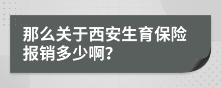 那么关于西安生育保险报销多少啊？