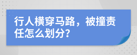 行人横穿马路，被撞责任怎么划分？