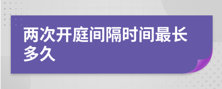 两次开庭间隔时间最长多久