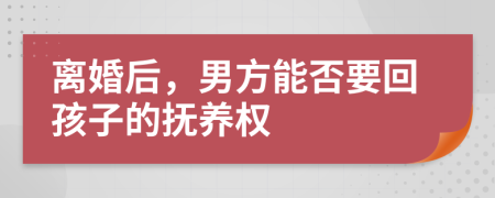 离婚后，男方能否要回孩子的抚养权