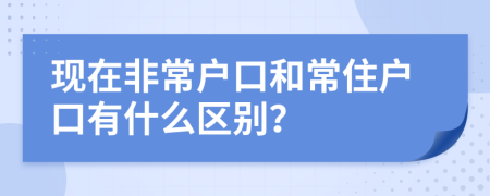 现在非常户口和常住户口有什么区别？