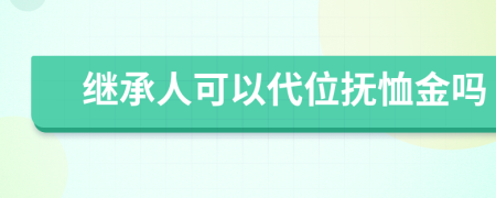 继承人可以代位抚恤金吗