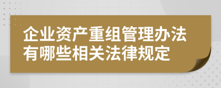 企业资产重组管理办法有哪些相关法律规定