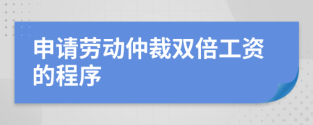 申请劳动仲裁双倍工资的程序